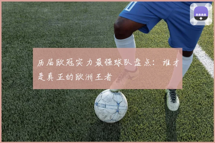 历届欧冠实力最强球队盘点:谁才是真正的欧洲王者