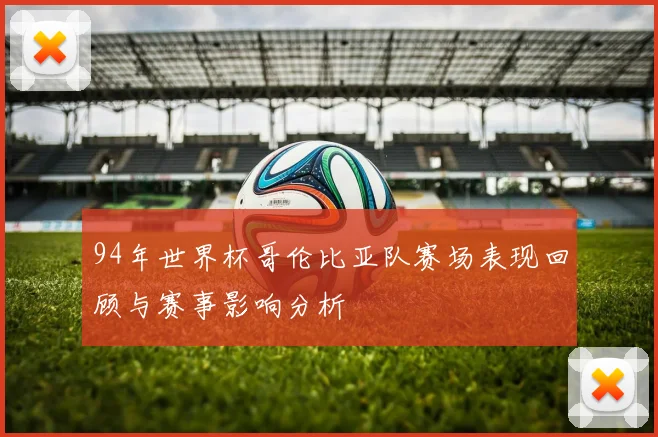 94年世界杯哥伦比亚队赛场表现回顾与赛事影响分析