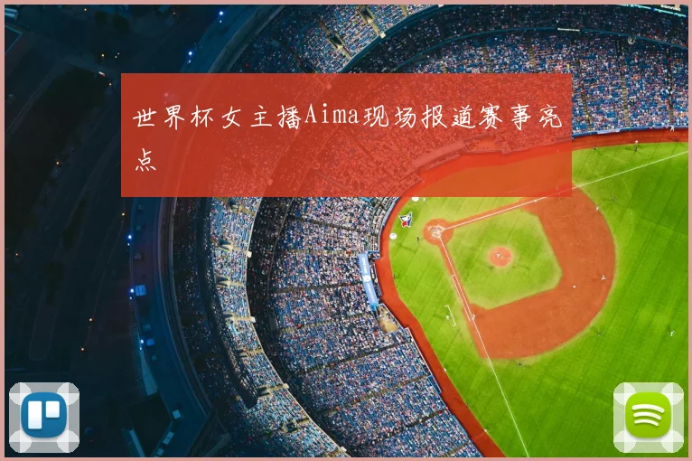 世界杯女主播Aima现场报道赛事亮点