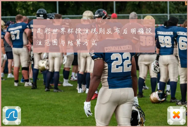 足彩世界杯投注规则发布后明确投注范围与结算方式
