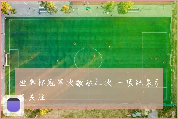 世界杯冠军次数达21次 一项纪录引发关注