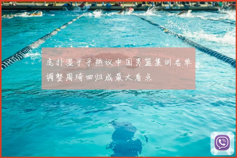 虎扑湿乎乎热议中国男篮集训名单调整周琦回归成最大看点